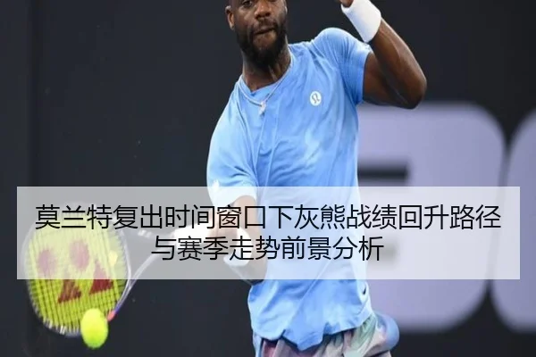 莫兰特复出时间窗口下灰熊战绩回升路径与赛季走势前景分析