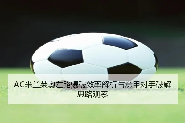 AC米兰莱奥左路爆破效率解析与意甲对手破解思路观察