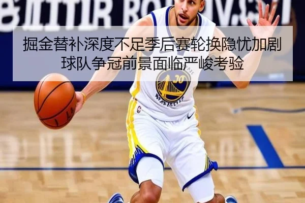 掘金替补深度不足季后赛轮换隐忧加剧球队争冠前景面临严峻考验