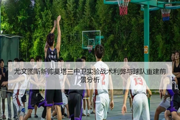 尤文图斯新帅莫塔三中卫实验战术利弊与球队重建前景分析