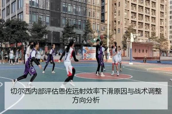 切尔西内部评估恩佐远射效率下滑原因与战术调整方向分析