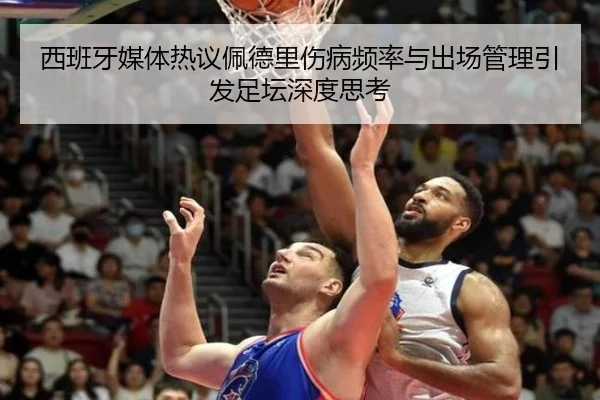西班牙媒体热议佩德里伤病频率与出场管理引发足坛深度思考