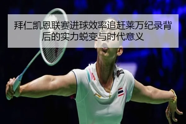 拜仁凯恩联赛进球效率追赶莱万纪录背后的实力蜕变与时代意义