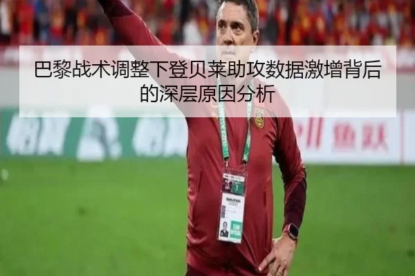 巴黎战术调整下登贝莱助攻数据激增背后的深层原因分析