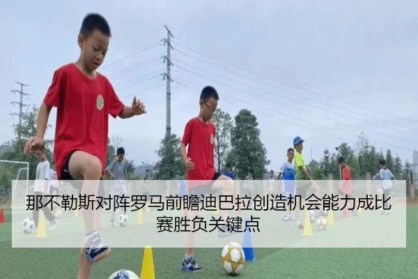 那不勒斯对阵罗马前瞻迪巴拉创造机会能力成比赛胜负关键点