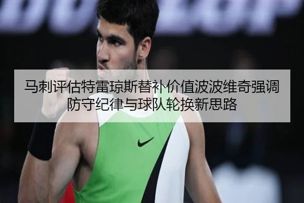 马刺评估特雷琼斯替补价值波波维奇强调防守纪律与球队轮换新思路
